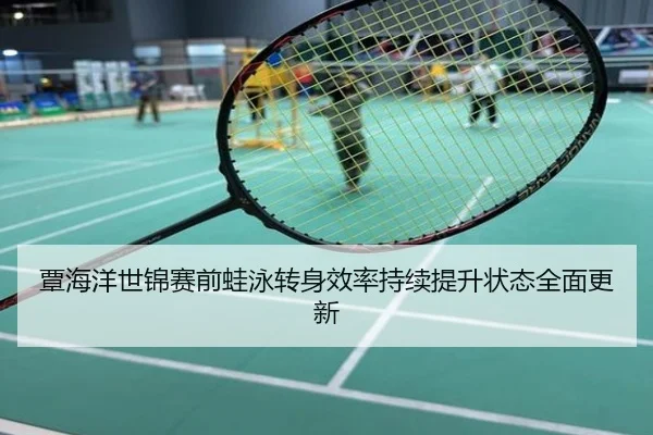 覃海洋世锦赛前蛙泳转身效率持续提升状态全面更新