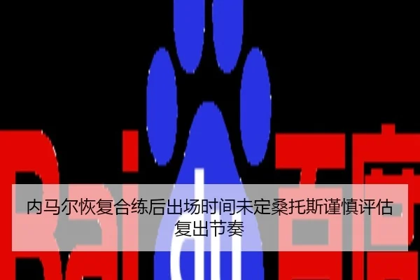 内马尔恢复合练后出场时间未定桑托斯谨慎评估复出节奏